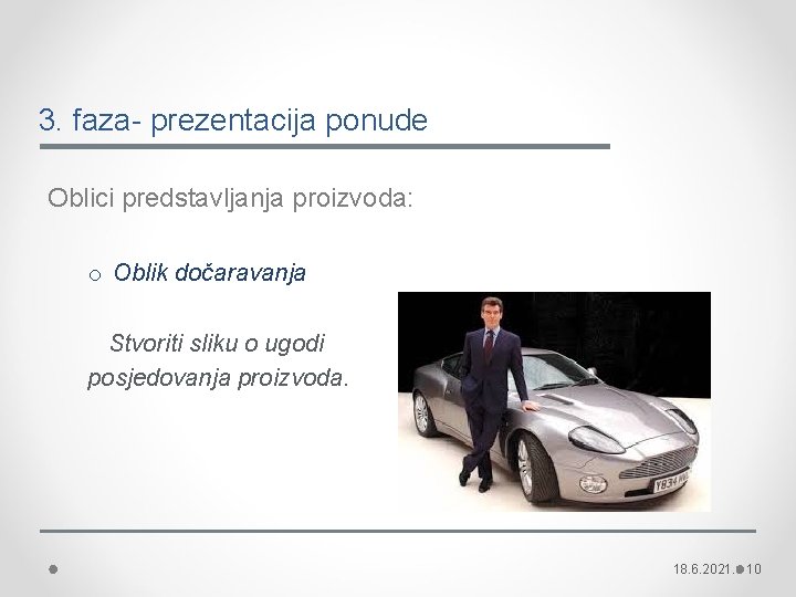 3. faza- prezentacija ponude Oblici predstavljanja proizvoda: o Oblik dočaravanja Stvoriti sliku o ugodi