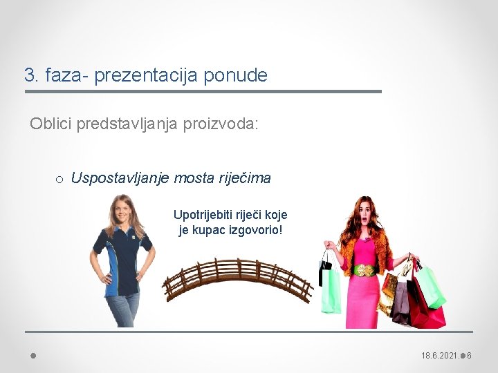 3. faza- prezentacija ponude Oblici predstavljanja proizvoda: o Uspostavljanje mosta riječima Upotrijebiti riječi koje