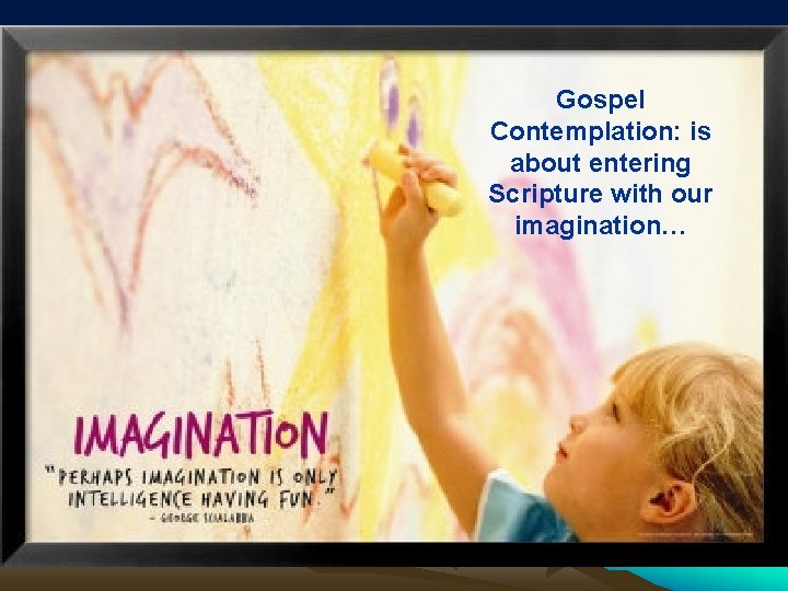 Gospel Contemplation: is about entering Scripture with our imagination… 