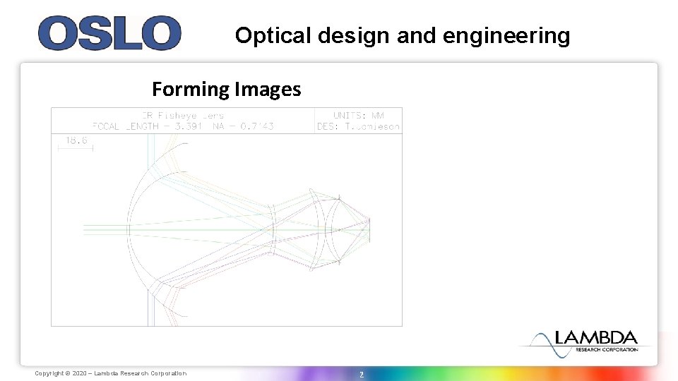 Optical design and engineering Forming Images Copyright Lambda Research © 2020 ‒Corporation Lambda Research Optical design and engineering Forming Images Copyright Lambda Research © 2020 ‒Corporation Lambda Research