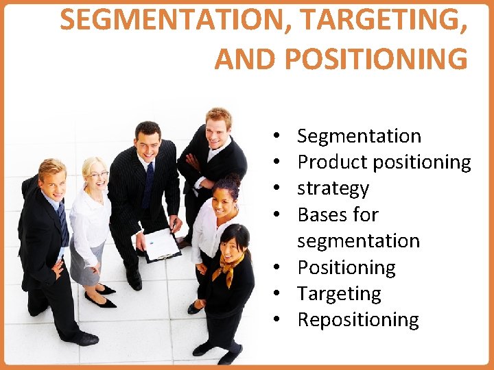SEGMENTATION, TARGETING, AND POSITIONING Segmentation Product positioning strategy Bases for segmentation • Positioning •
