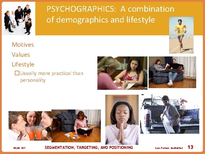 PSYCHOGRAPHICS: A combination of demographics and lifestyle �Motives �Values �Lifestyle �Usually more practical than