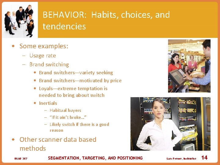 BEHAVIOR: Habits, choices, and tendencies • Some examples: – Usage rate – Brand switching