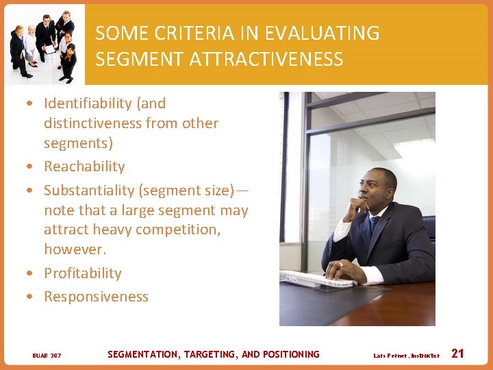 SOME CRITERIA IN EVALUATING SEGMENT ATTRACTIVENESS • Identifiability (and distinctiveness from other segments) •