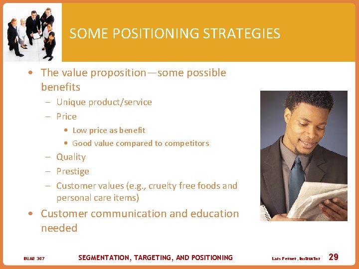 SOME POSITIONING STRATEGIES • The value proposition—some possible benefits – Unique product/service – Price