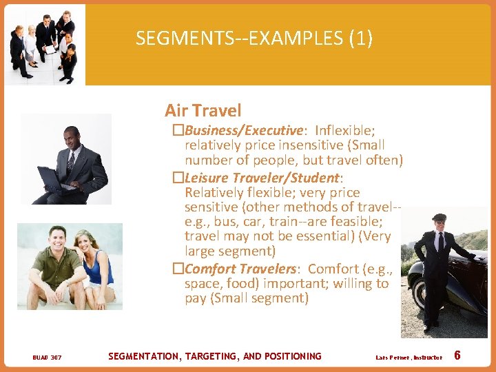 SEGMENTS--EXAMPLES (1) �Air Travel �Business/Executive: Inflexible; relatively price insensitive (Small number of people, but