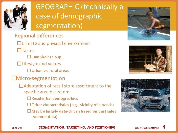 GEOGRAPHIC (technically a case of demographic segmentation) �Regional differences �Climate and physical environment �Tastes
