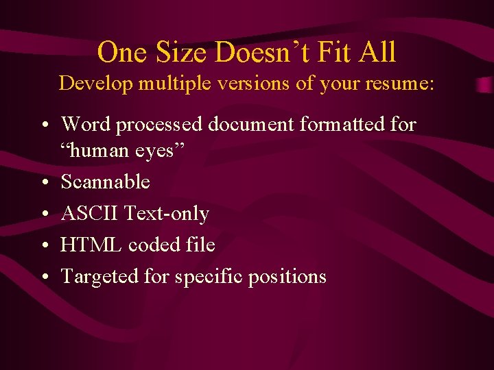 One Size Doesn’t Fit All Develop multiple versions of your resume: • Word processed