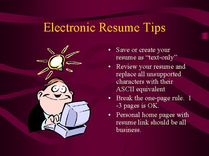 Electronic Resume Tips • Save or create your resume as “text-only” • Review your