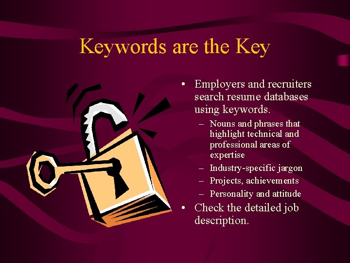 Keywords are the Key • Employers and recruiters search resume databases using keywords. –