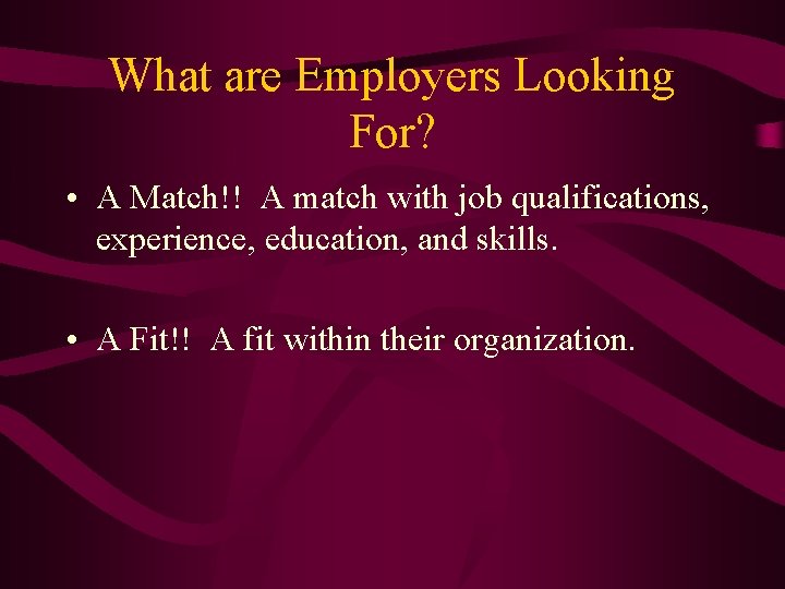 What are Employers Looking For? • A Match!! A match with job qualifications, experience,