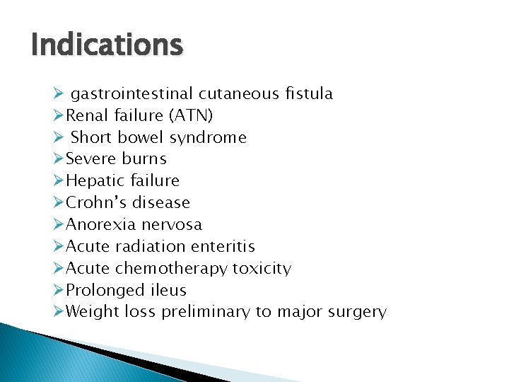 Indications Ø gastrointestinal cutaneous fistula ØRenal failure (ATN) Ø Short bowel syndrome ØSevere burns