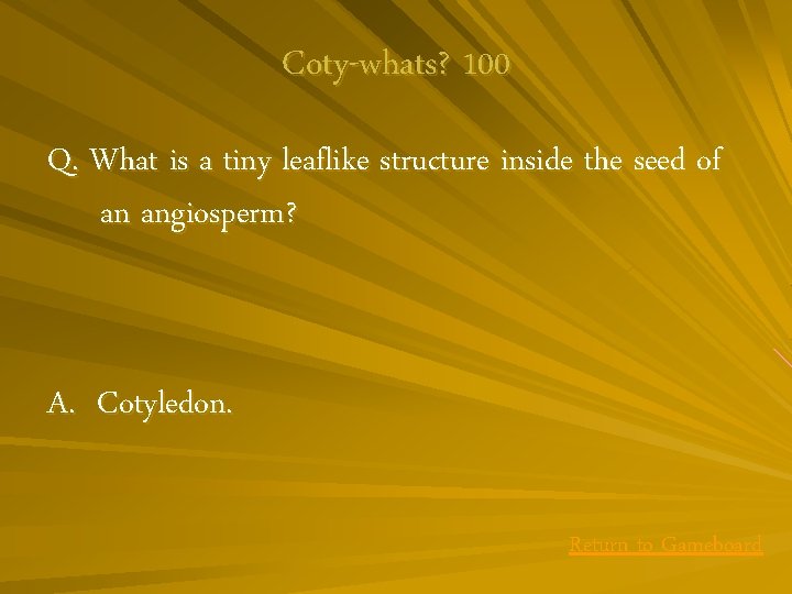 Coty-whats? 100 Q. What is a tiny leaflike structure inside the seed of an