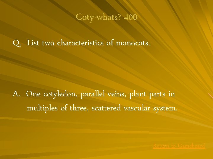 Coty-whats? 400 Q. List two characteristics of monocots. A. One cotyledon, parallel veins, plant