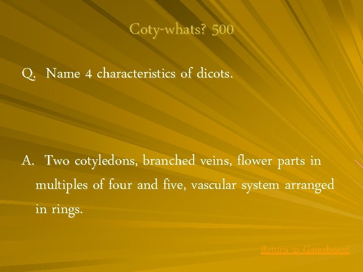 Coty-whats? 500 Q. Name 4 characteristics of dicots. A. Two cotyledons, branched veins, flower