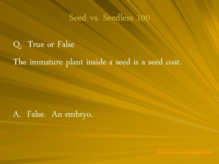 Seed vs. Seedless 100 Q. True or False The immature plant inside a seed