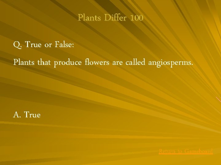 Plants Differ 100 Q. True or False: Plants that produce flowers are called angiosperms.
