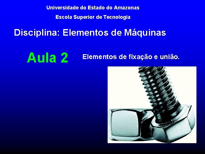 Universidade do Estado do Amazonas Escola Superior de Tecnologia Disciplina: Elementos de Máquinas Aula Universidade do Estado do Amazonas Escola Superior de Tecnologia Disciplina: Elementos de Máquinas Aula