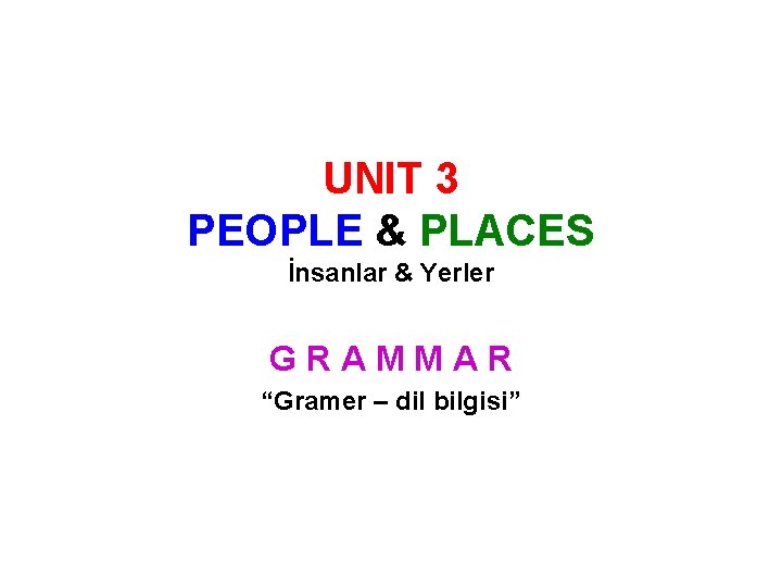 UNIT 3 PEOPLE & PLACES İnsanlar & Yerler GRAMMAR “Gramer – dil bilgisi” 
