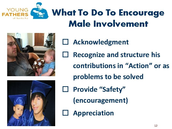 What To Do To Encourage Male Involvement � Acknowledgment � Recognize and structure his