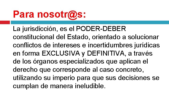 Para nosotr@s: La jurisdicción, es el PODER-DEBER constitucional del Estado, orientado a solucionar conflictos