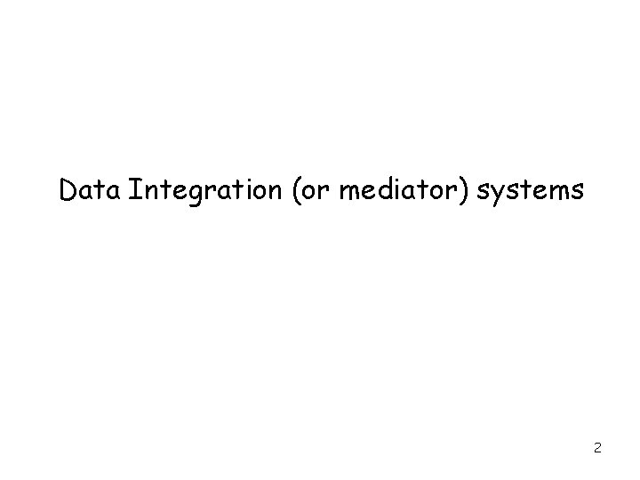 Data Integration (or mediator) systems 2 