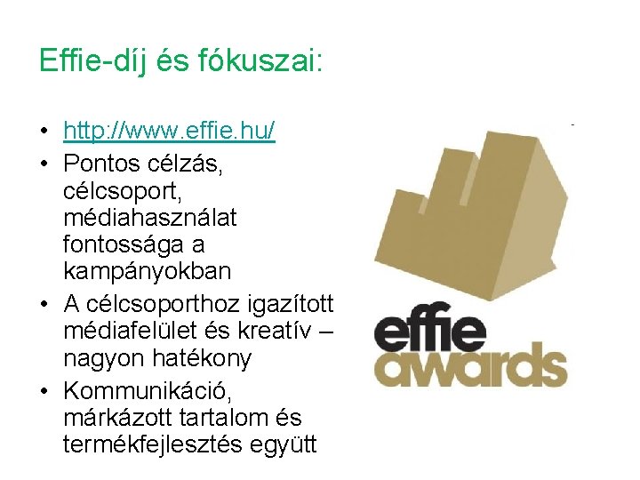 Effie-díj és fókuszai: • http: //www. effie. hu/ • Pontos célzás, célcsoport, médiahasználat fontossága