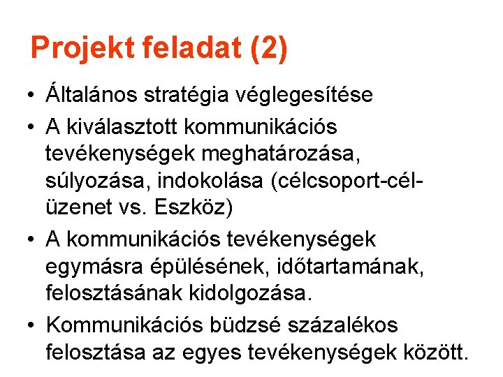 Projekt feladat (2) • Általános stratégia véglegesítése • A kiválasztott kommunikációs tevékenységek meghatározása, súlyozása,