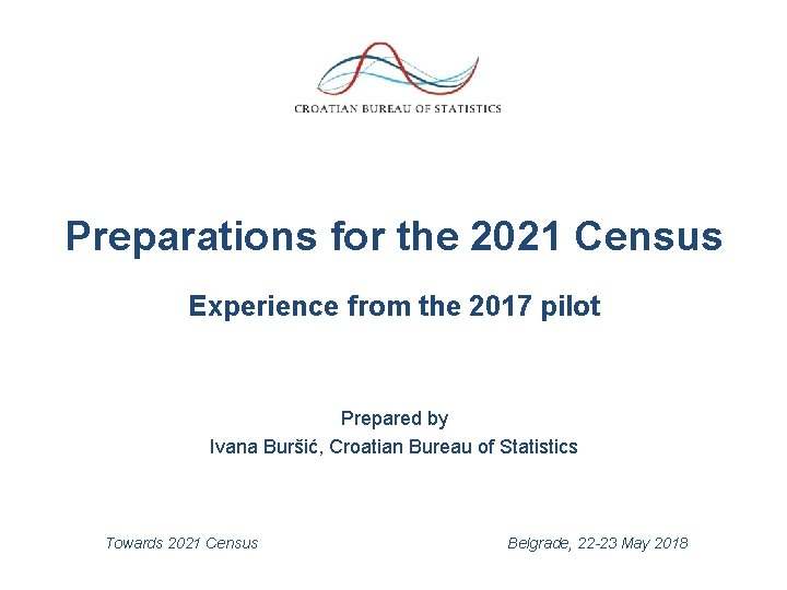 Preparations for the 2021 Census Experience from the 2017 pilot Prepared by Ivana Buršić,