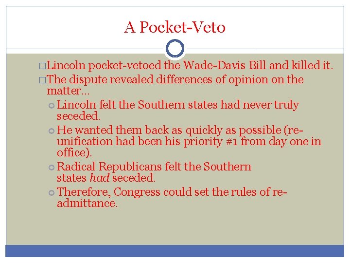 A Pocket-Veto �Lincoln pocket-vetoed the Wade-Davis Bill and killed it. �The dispute revealed differences