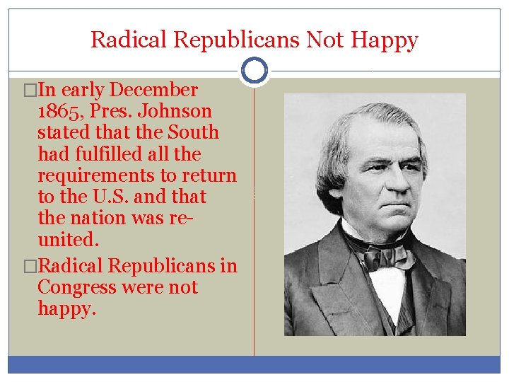 Radical Republicans Not Happy �In early December 1865, Pres. Johnson stated that the South