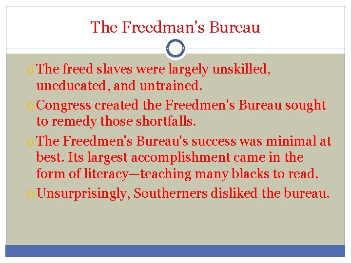 The Freedman’s Bureau The freed slaves were largely unskilled, uneducated, and untrained. Congress created