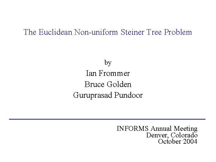 The Euclidean Non-uniform Steiner Tree Problem by Ian Frommer Bruce Golden Guruprasad Pundoor INFORMS