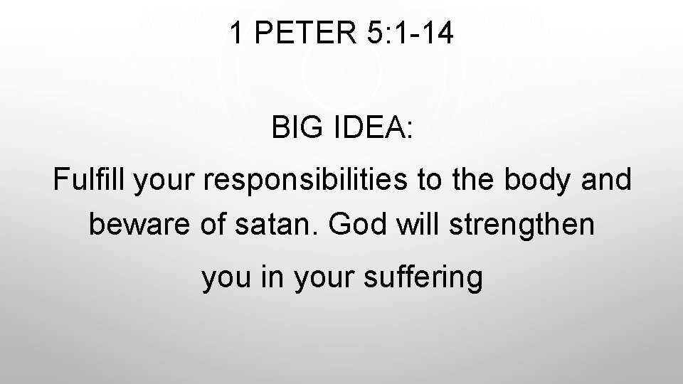 1 PETER 5: 1 -14 BIG IDEA: Fulfill your responsibilities to the body and