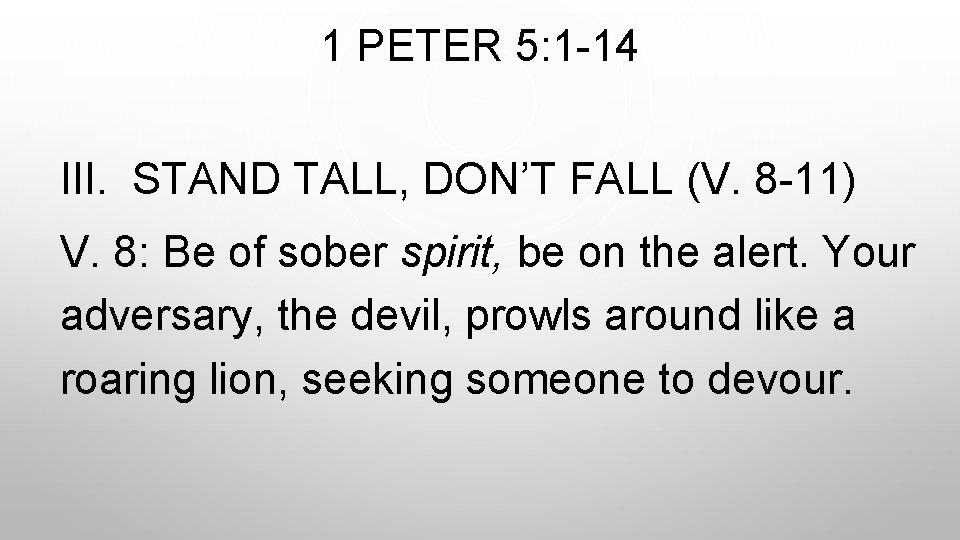 1 PETER 5: 1 -14 III. STAND TALL, DON’T FALL (V. 8 -11) V.