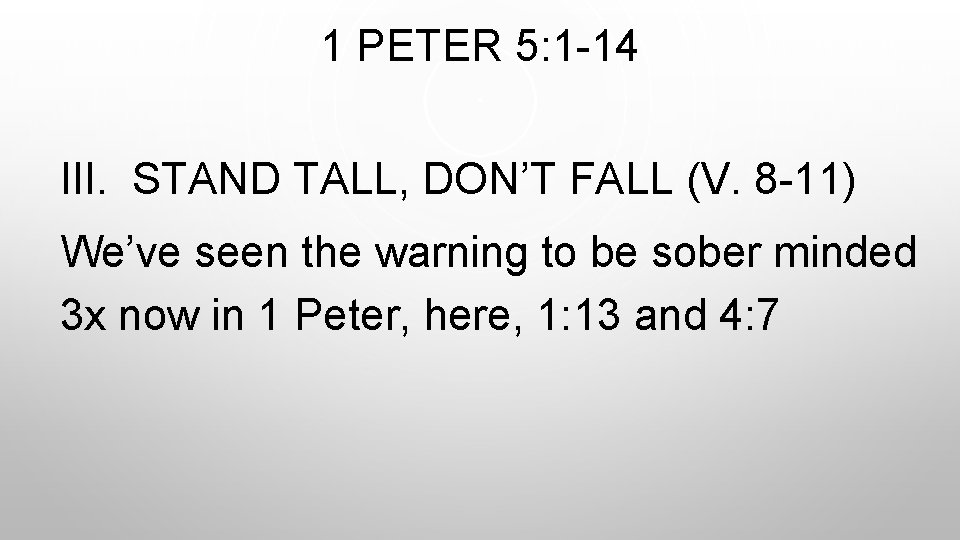 1 PETER 5: 1 -14 III. STAND TALL, DON’T FALL (V. 8 -11) We’ve