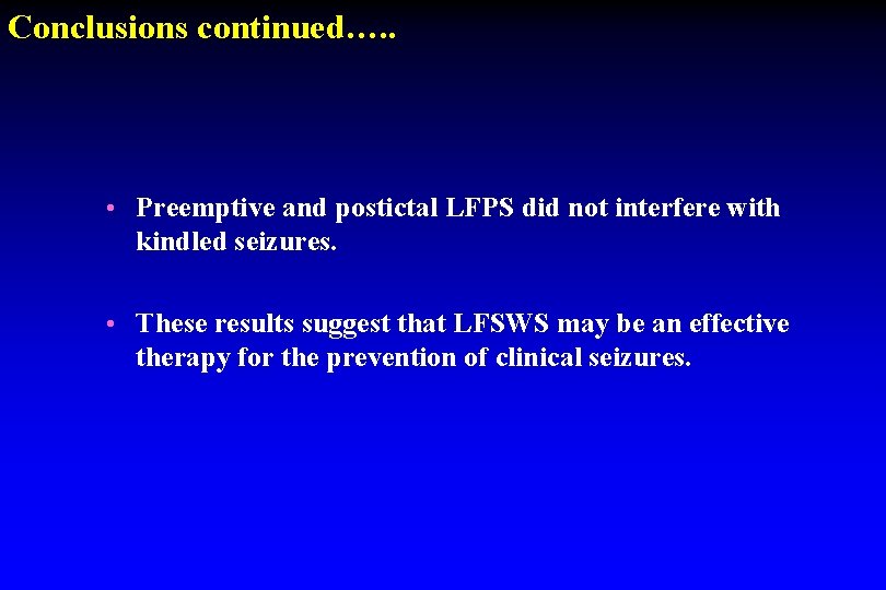 Conclusions continued…. . • Preemptive and postictal LFPS did not interfere with kindled seizures. Conclusions continued…. . • Preemptive and postictal LFPS did not interfere with kindled seizures.