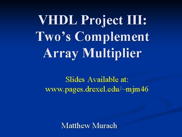 VHDL Project III: Two’s Complement Array Multiplier Slides Available at: www. pages. drexel. edu/~mjm