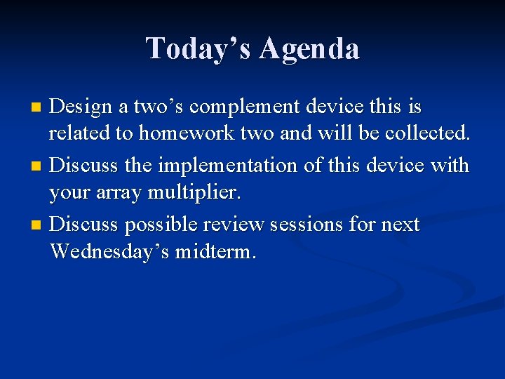 Today’s Agenda Design a two’s complement device this is related to homework two and