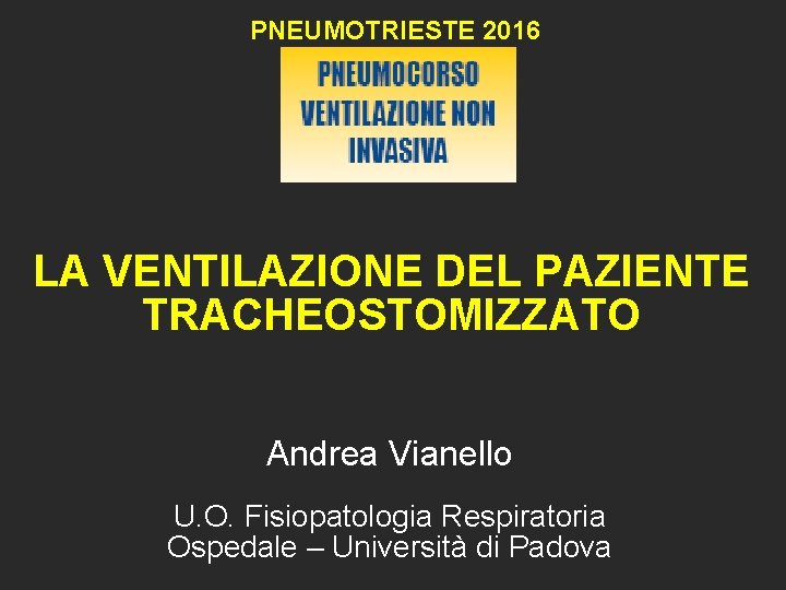 PNEUMOTRIESTE 2016 LA VENTILAZIONE DEL PAZIENTE TRACHEOSTOMIZZATO Andrea Vianello U. O. Fisiopatologia Respiratoria Ospedale