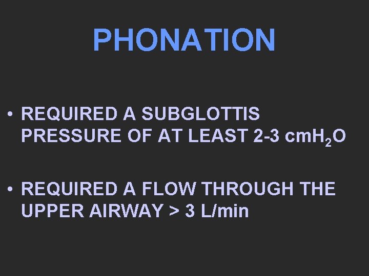 PHONATION • REQUIRED A SUBGLOTTIS PRESSURE OF AT LEAST 2 -3 cm. H 2