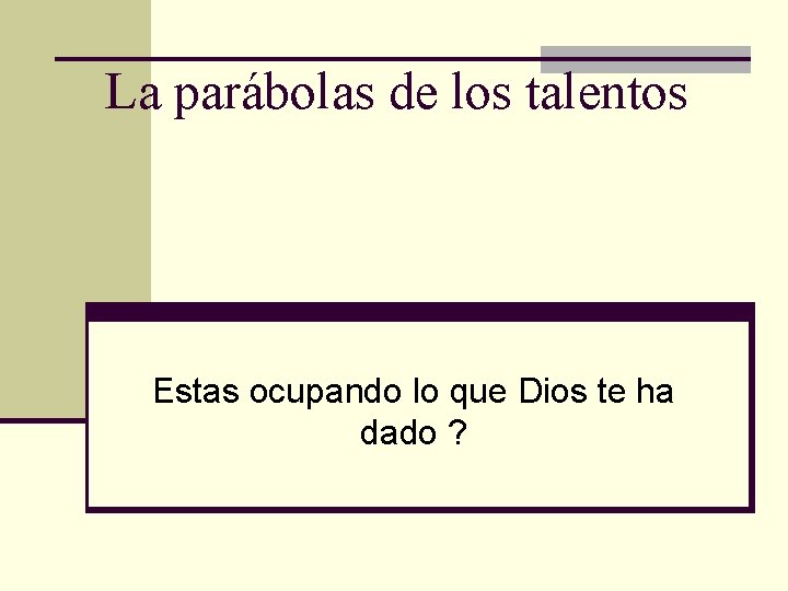 La parábolas de los talentos Estas ocupando lo que Dios te ha dado ?