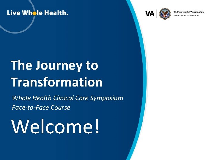 The Journey to Transformation Whole Health Clinical Care Symposium Face-to-Face Course Welcome! 1 
