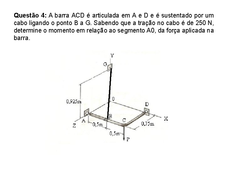 Questão 4: A barra ACD é articulada em A e D e é sustentado