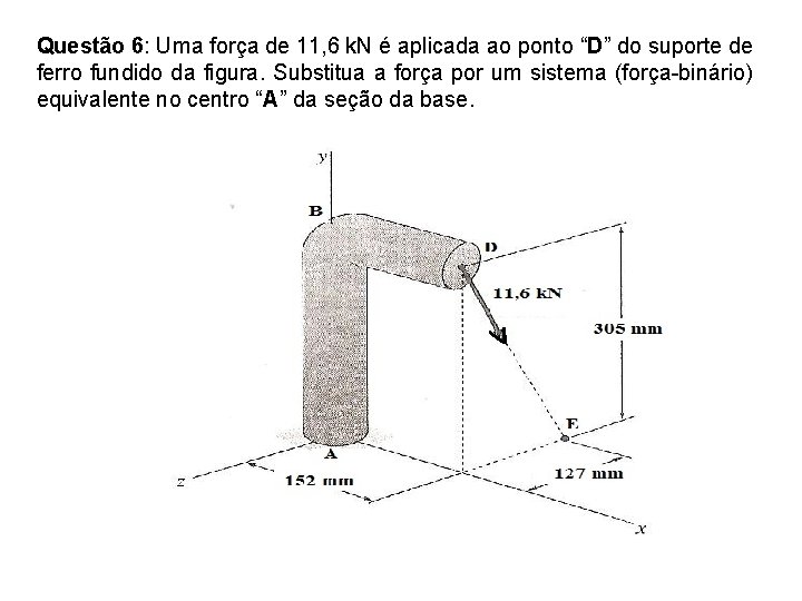 Questão 6: Uma força de 11, 6 k. N é aplicada ao ponto “D”