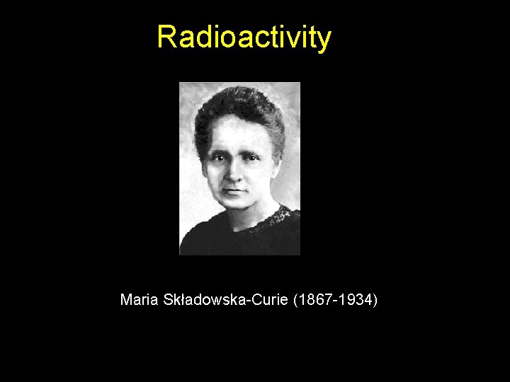 Radioactivity Maria Składowska-Curie (1867 -1934) 