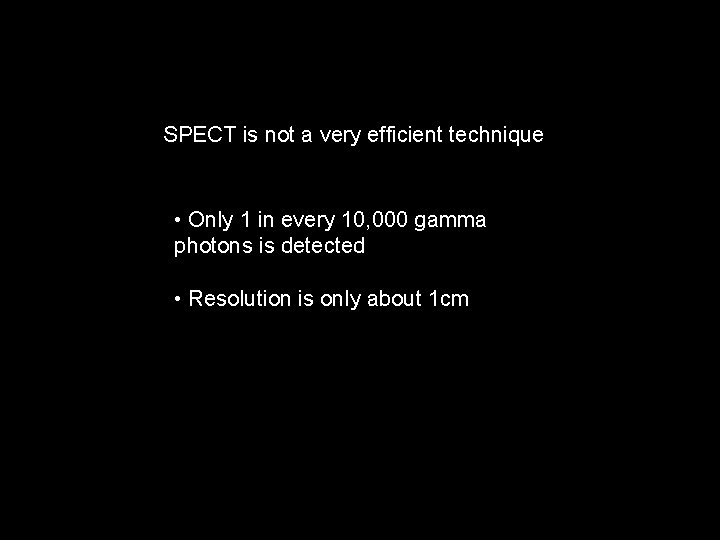 SPECT is not a very efficient technique • Only 1 in every 10, 000