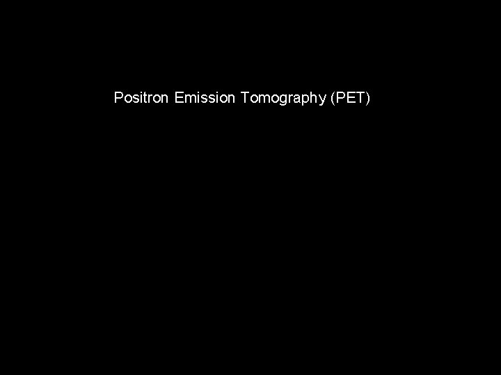 Positron Emission Tomography (PET) 