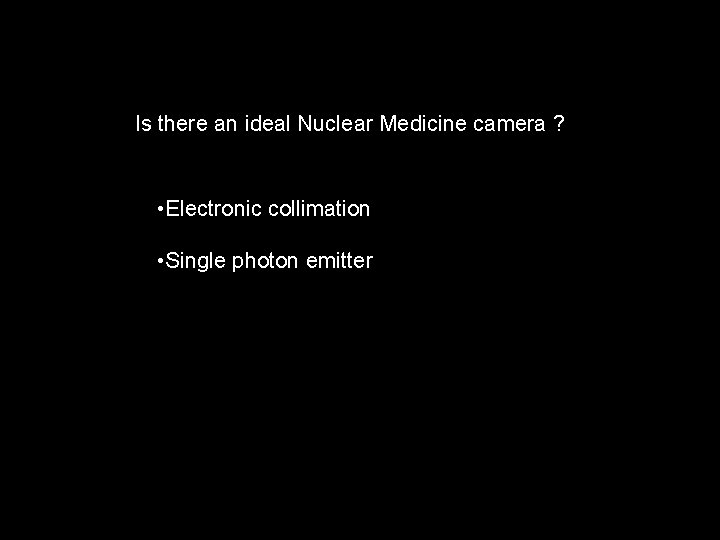 Is there an ideal Nuclear Medicine camera ? • Electronic collimation • Single photon