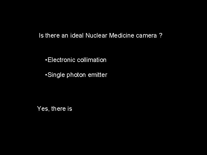 Is there an ideal Nuclear Medicine camera ? • Electronic collimation • Single photon